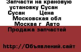 Запчасти на крановую установку Сусан 736, Сусан 746 › Цена ­ 100 - Московская обл., Москва г. Авто » Продажа запчастей   
